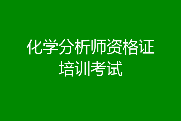 化学分析师资格证培训考试
