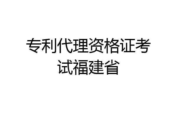 专利代理资格证考试福建省