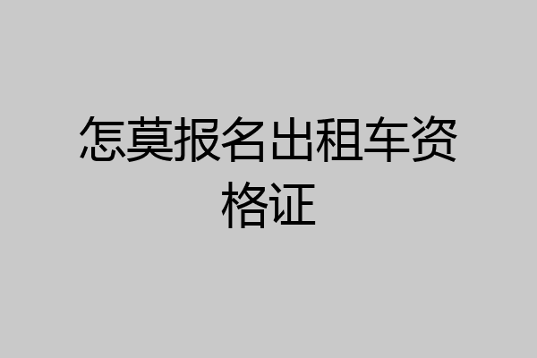 怎莫报名出租车资格证