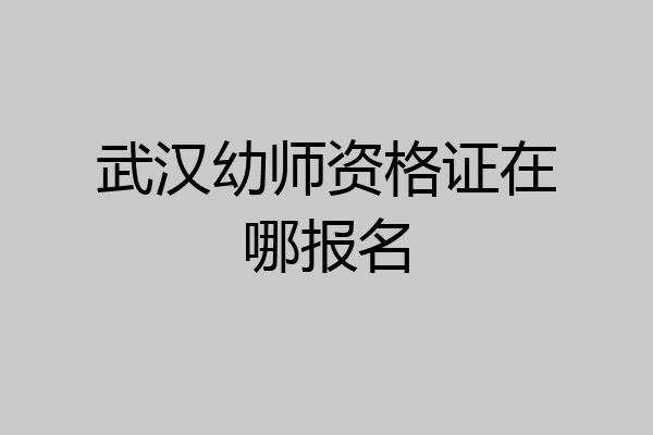 武汉幼师资格证在哪报名