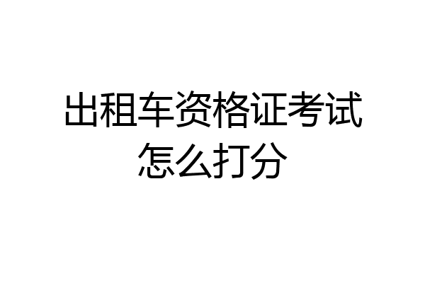 出租车资格证考试怎么打分