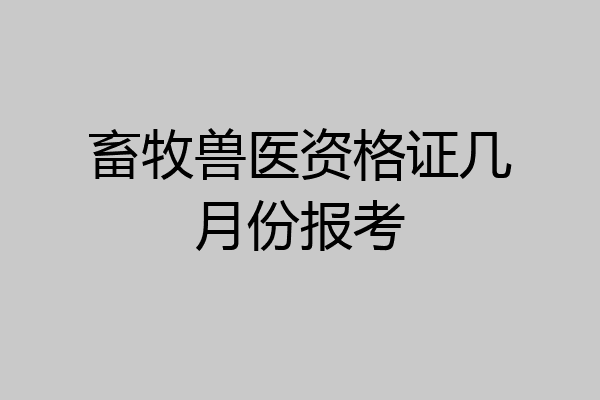 畜牧兽医资格证几月份报考