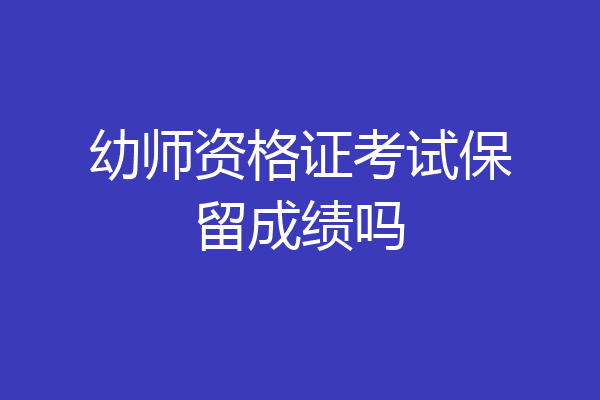 幼师资格证考试保留成绩吗