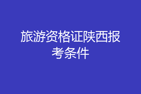 旅游资格证陕西报考条件