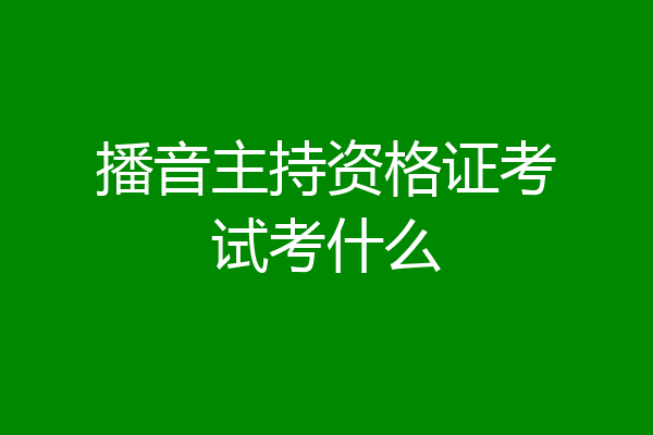 播音主持资格证考试考什么