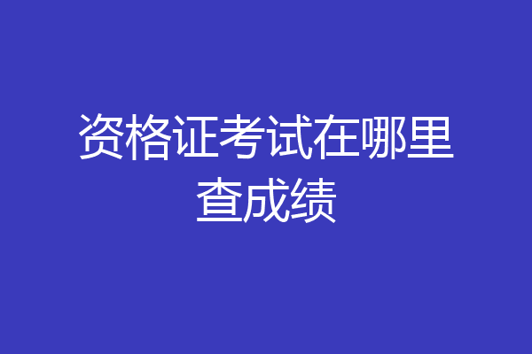 资格证考试在哪里查成绩