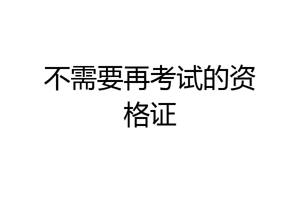 不需要再考试的资格证