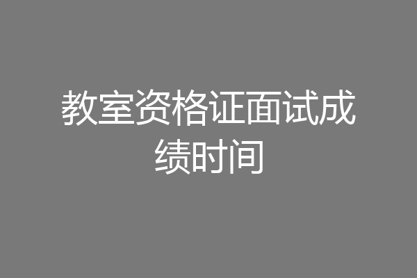 教室资格证面试成绩时间