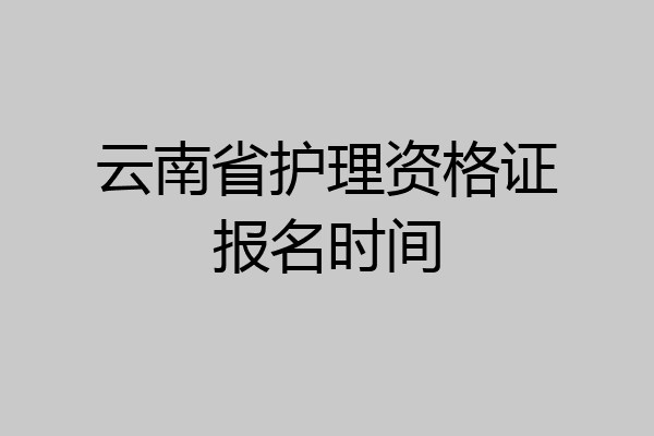 云南省护理资格证报名时间