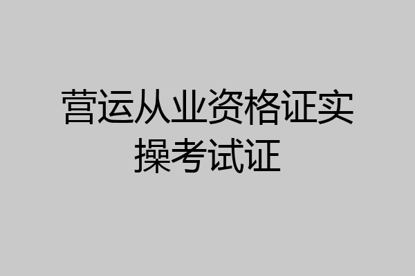 营运从业资格证实操考试证