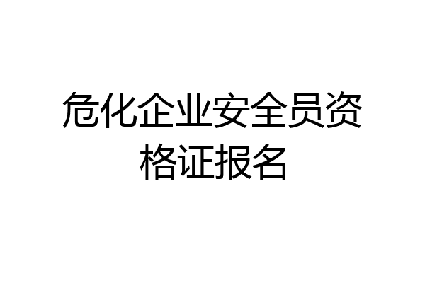 危化企业安全员资格证报名