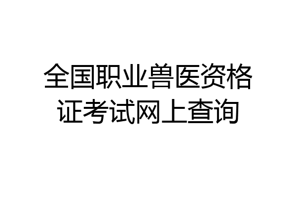 全国职业兽医资格证考试网上查询