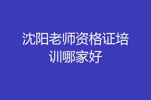 沈阳老师资格证培训哪家好