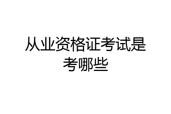 从业资格证考试是考哪些