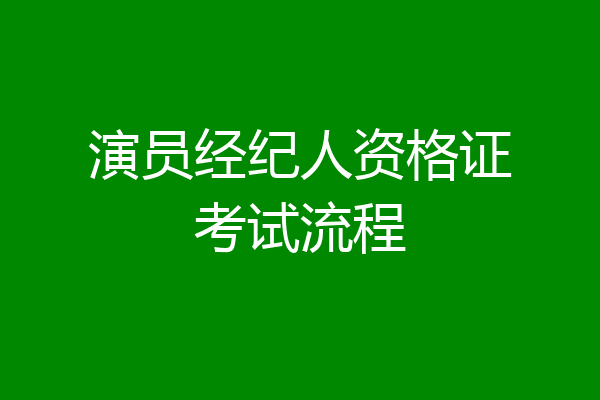 演员经纪人资格证考试流程