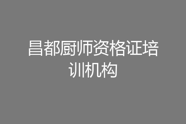 昌都厨师资格证培训机构