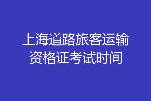 上海道路旅客运输资格证考试时间