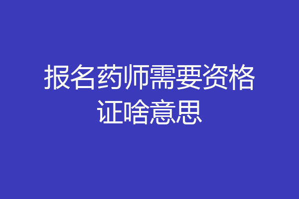 报名药师需要资格证啥意思