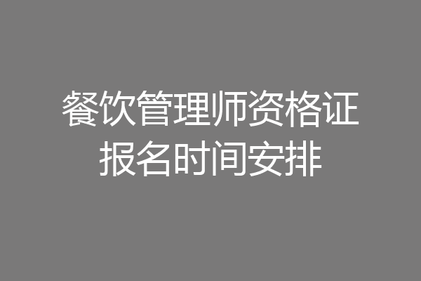 餐饮管理师资格证报名时间安排