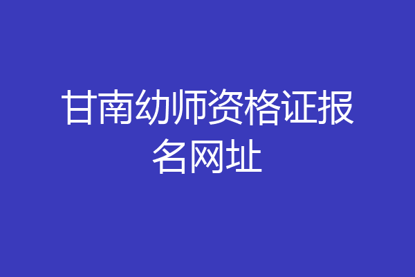 甘南幼师资格证报名网址