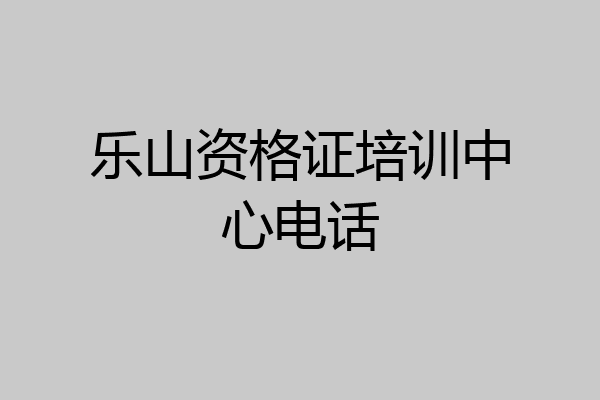 乐山资格证培训中心电话