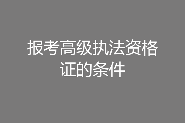 报考高级执法资格证的条件
