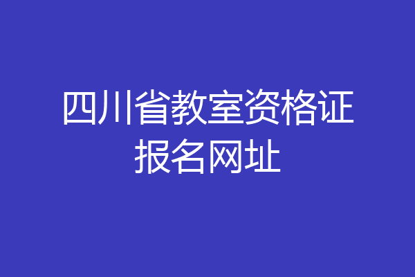 四川省教室资格证报名网址
