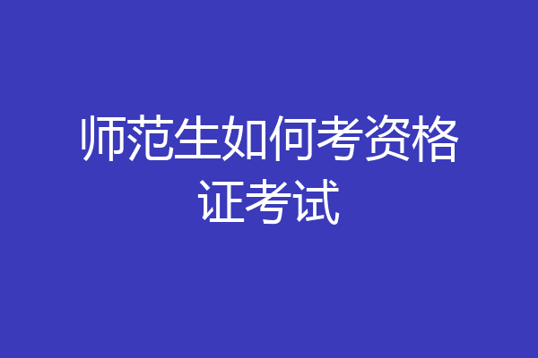 师范生如何考资格证考试