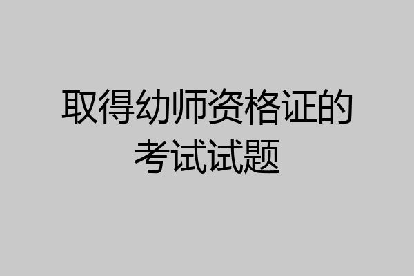 取得幼师资格证的考试试题
