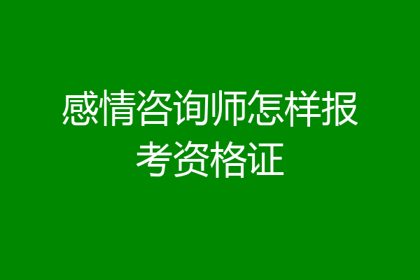 感情咨询师怎样报考资格证