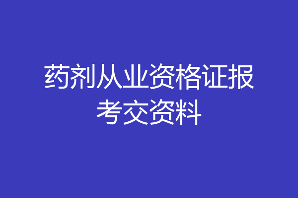 药剂从业资格证报考交资料