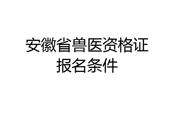安徽省兽医资格证报名条件