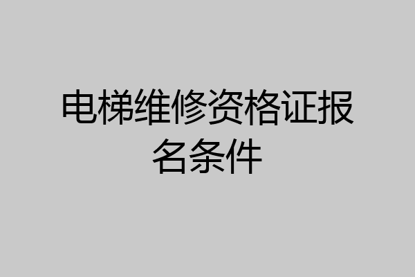 电梯维修资格证报名条件
