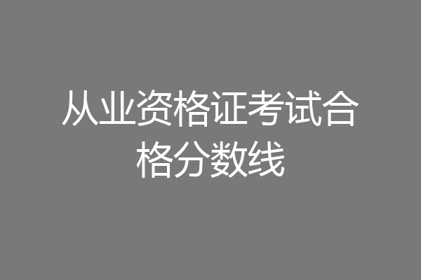 从业资格证考试合格分数线