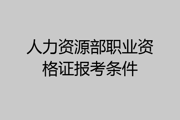 人力资源部职业资格证报考条件