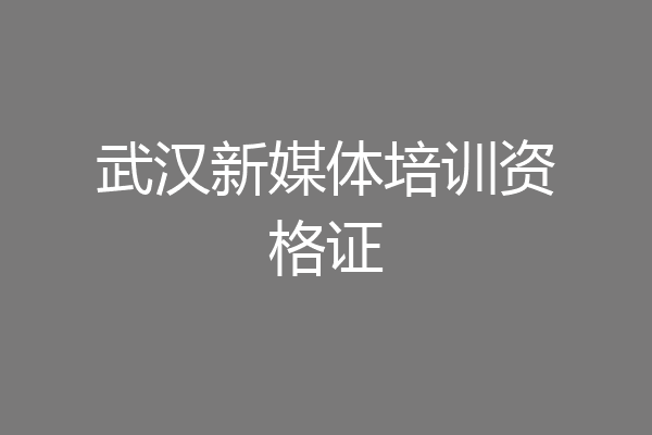 武汉新媒体培训资格证