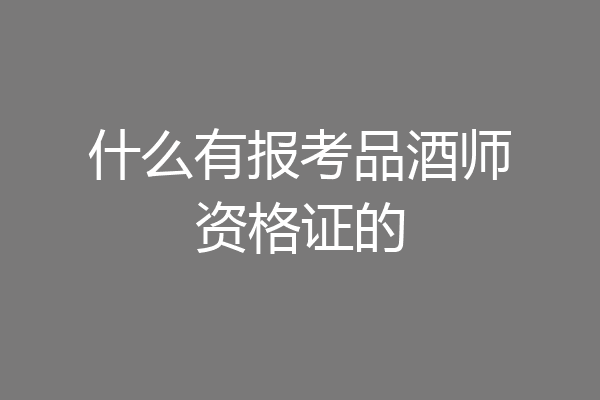 什么有报考品酒师资格证的