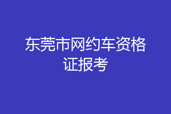 东莞市网约车资格证报考