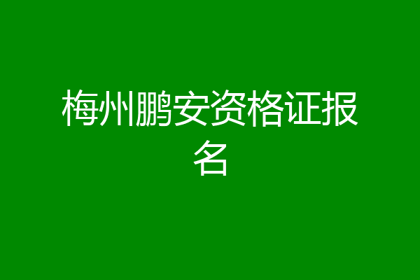 梅州鹏安资格证报名