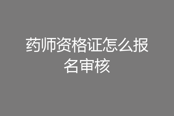 药师资格证怎么报名审核