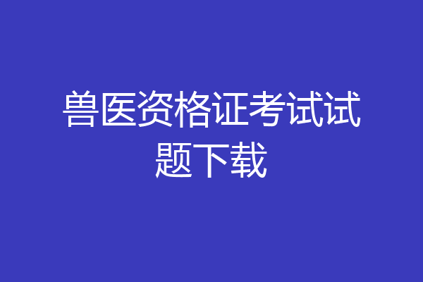 兽医资格证考试试题下载