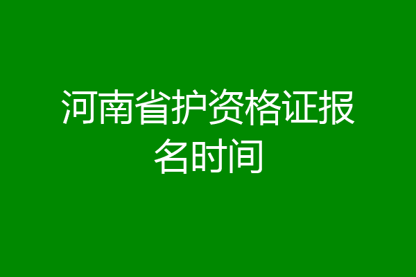 河南省护资格证报名时间