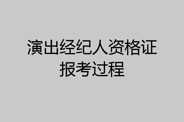 演出经纪人资格证报考过程