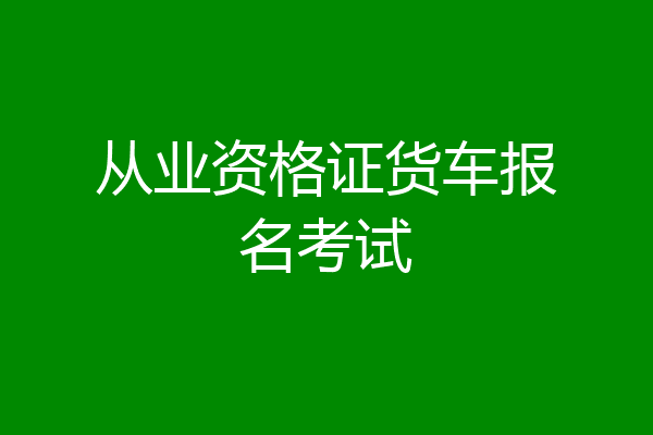 从业资格证货车报名考试