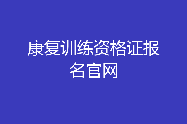 康复训练资格证报名官网