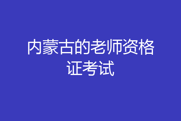 内蒙古的老师资格证考试