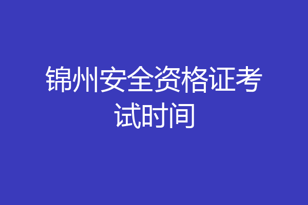 锦州安全资格证考试时间
