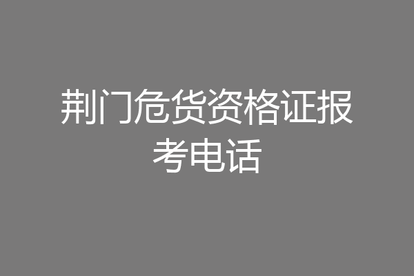 荆门危货资格证报考电话