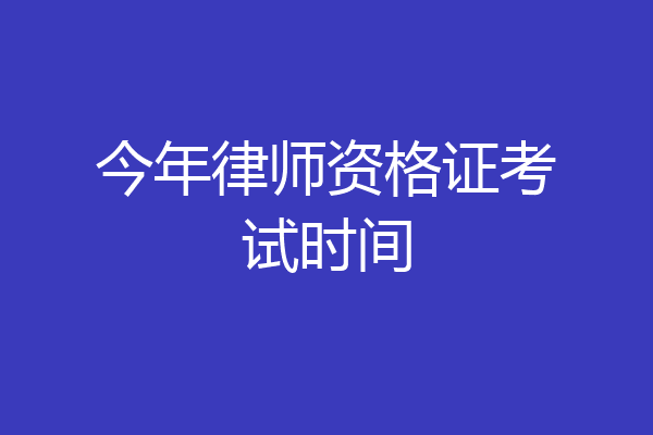 今年律师资格证考试时间