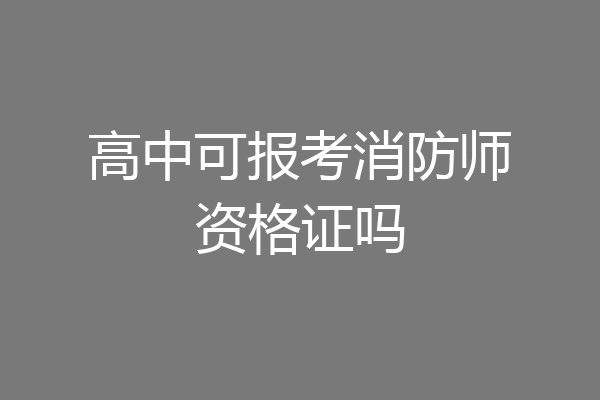 高中可报考消防师资格证吗